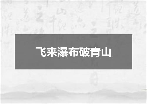 飞来瀑布破青山