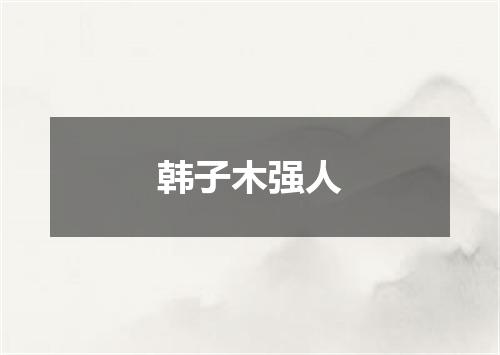 韩子木强人