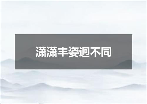 潇潇丰姿迥不同