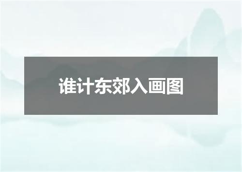 谁计东郊入画图