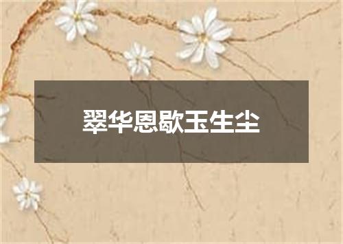 翠华恩歇玉生尘