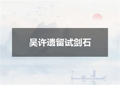 吴许遗留试剑石