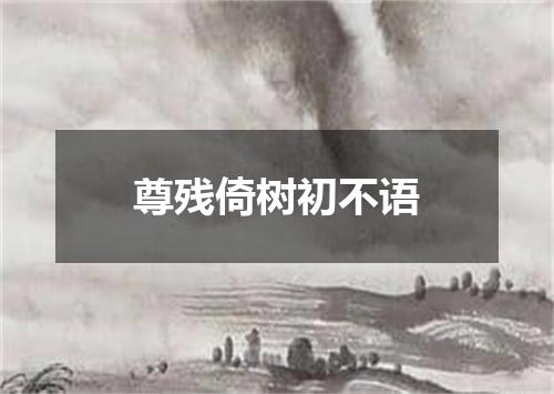 尊残倚树初不语