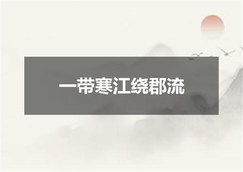 一带寒江绕郡流