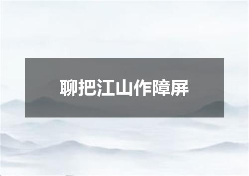 聊把江山作障屏
