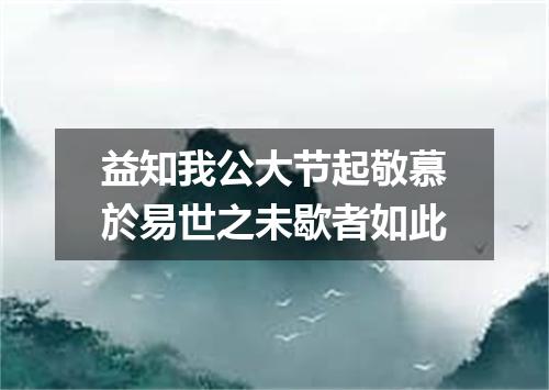 益知我公大节起敬慕於易世之未歇者如此