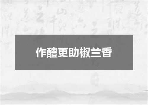 作醴更助椒兰香