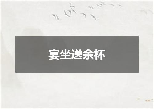 宴坐送余杯