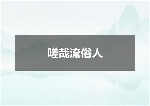 嗟哉流俗人