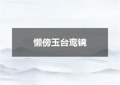 懒傍玉台鸾镜