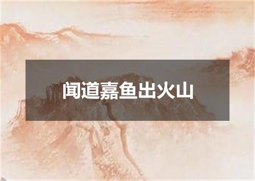 闻道嘉鱼出火山