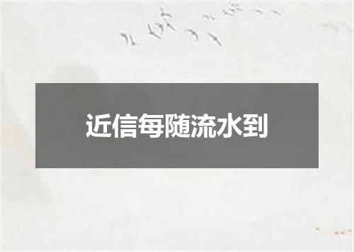 近信每随流水到