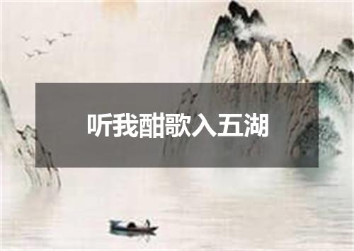 听我酣歌入五湖