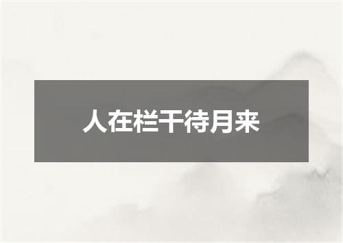 人在栏干待月来