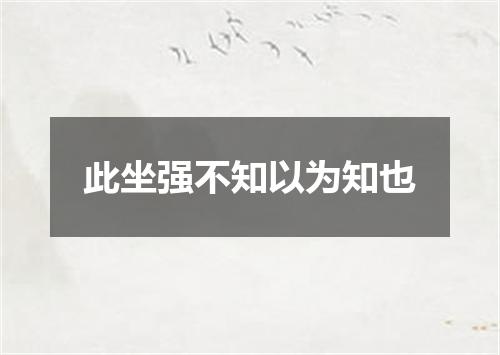 此坐强不知以为知也