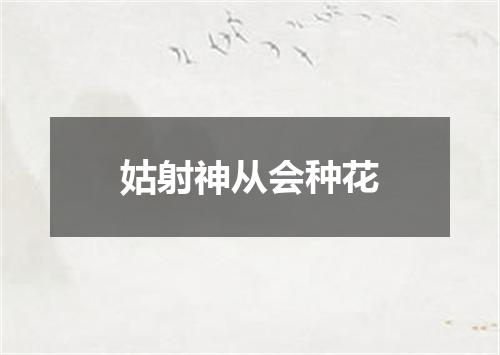 姑射神从会种花