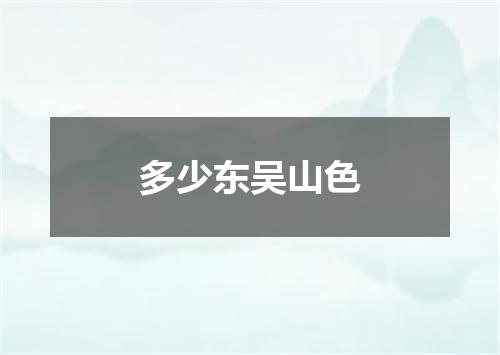 多少东吴山色