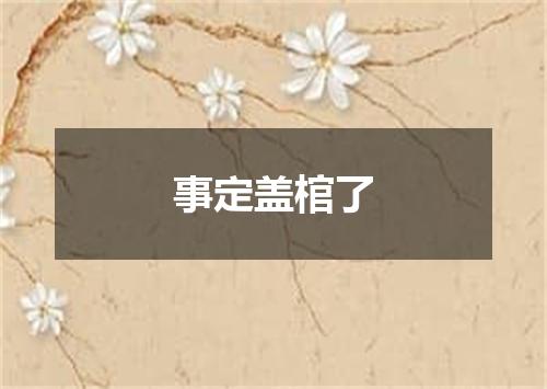 事定盖棺了
