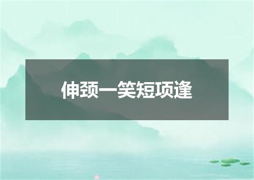 伸颈一笑短项逢