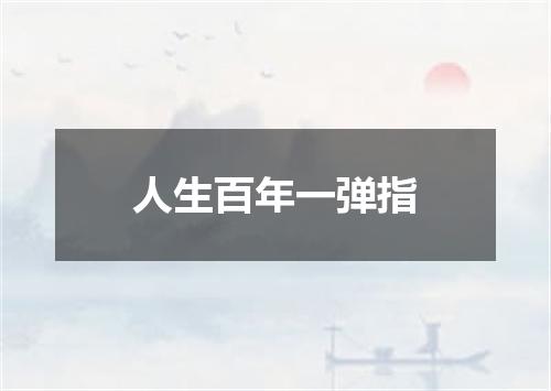 人生百年一弹指
