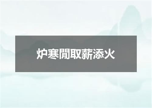 炉寒閒取薪添火