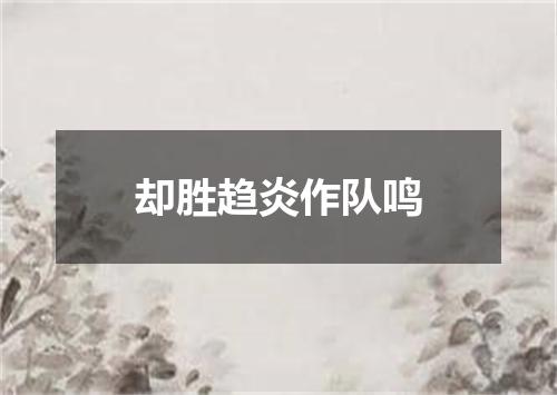 却胜趋炎作队鸣