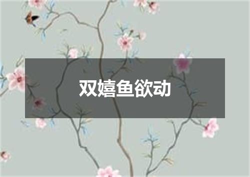 双嬉鱼欲动