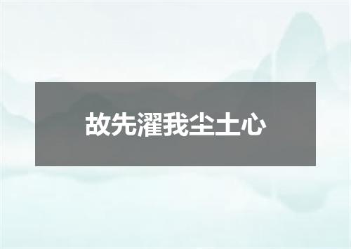故先濯我尘土心