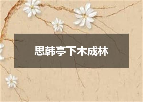 思韩亭下木成林