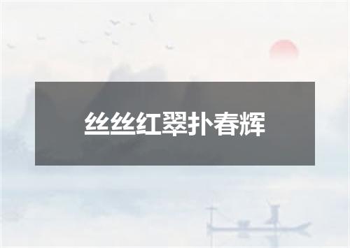 丝丝红翠扑春辉
