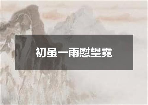 初虽一雨慰望霓