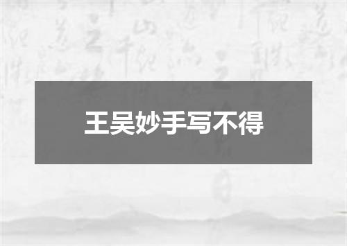 王吴妙手写不得