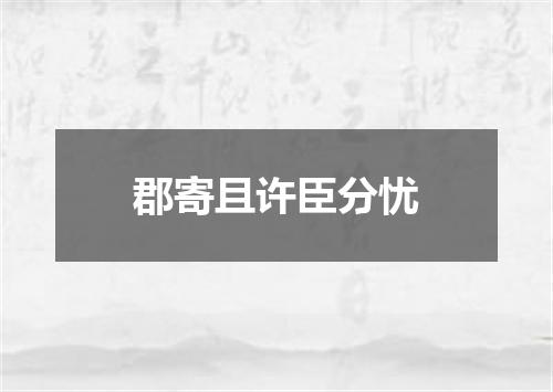 郡寄且许臣分忧