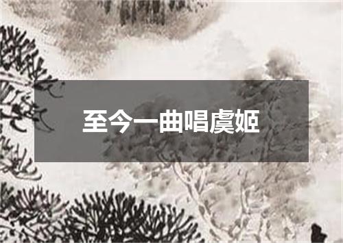 至今一曲唱虞姬
