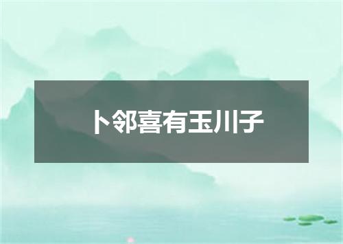 卜邻喜有玉川子