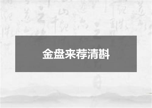 金盘来荐清斟
