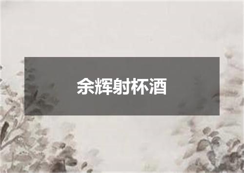 余辉射杯酒