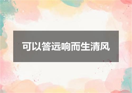 可以答远响而生清风