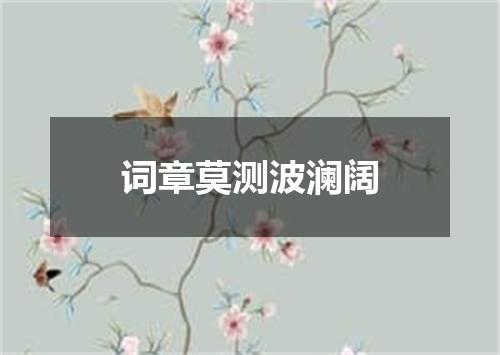 词章莫测波澜阔