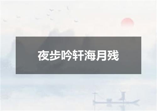 夜步吟轩海月残