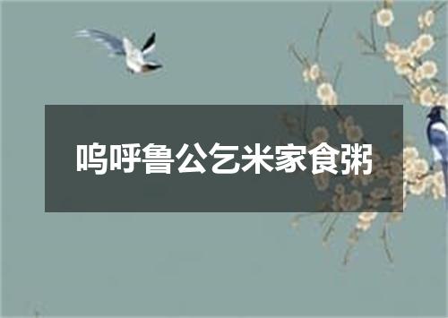 呜呼鲁公乞米家食粥