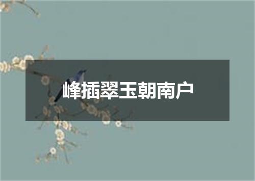 峰插翠玉朝南户
