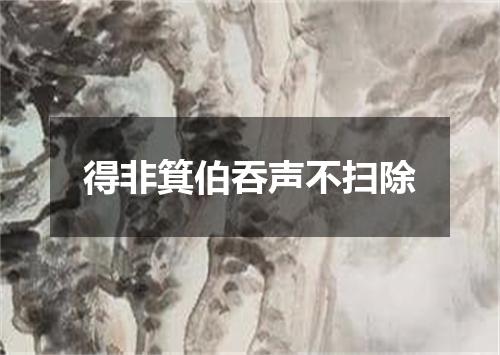 得非箕伯吞声不扫除
