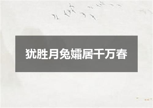 犹胜月兔孀居千万春