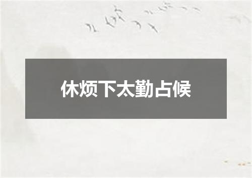 休烦下太勤占候