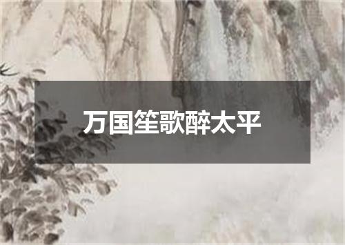 万国笙歌醉太平