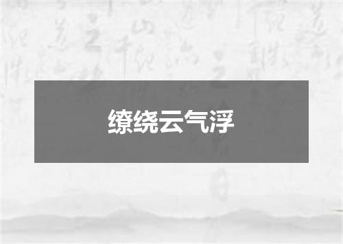 缭绕云气浮