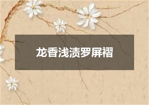 龙香浅渍罗屏褶