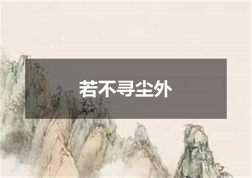若不寻尘外