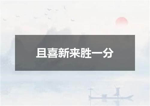 且喜新来胜一分